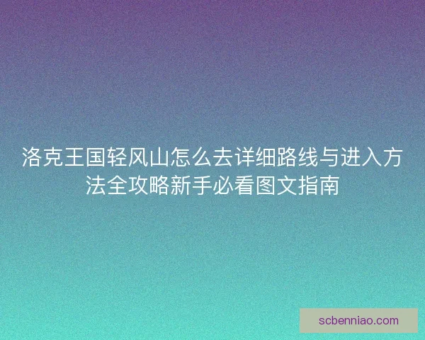 洛克王国轻风山怎么去详细路线与进入方法全攻略新手必看图文指南