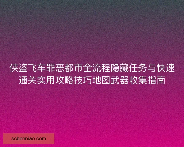 侠盗飞车罪恶都市全流程隐藏任务与快速通关实用攻略技巧地图武器收集指南