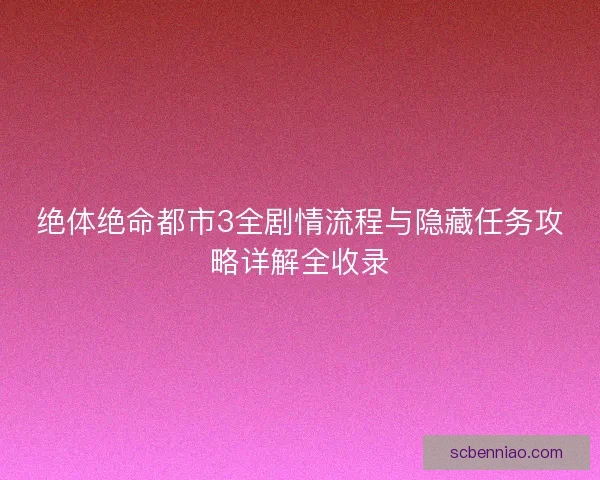 绝体绝命都市3全剧情流程与隐藏任务攻略详解全收录