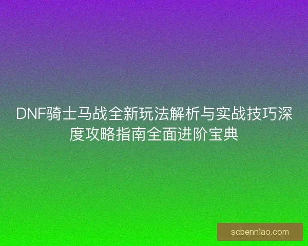 DNF骑士马战全新玩法解析与实战技巧深度攻略指南全面进阶宝典