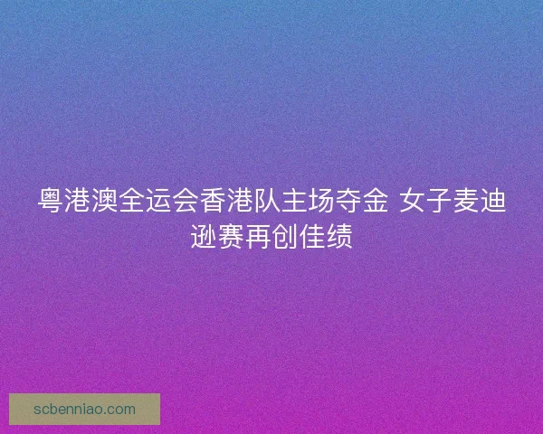 粤港澳全运会香港队主场夺金 女子麦迪逊赛再创佳绩