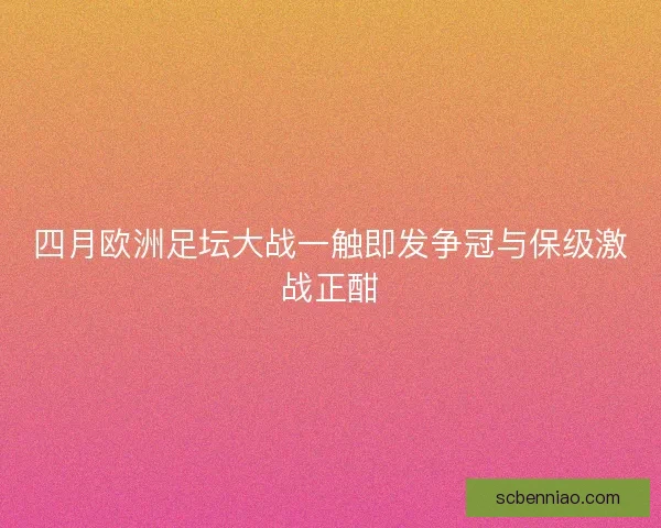 四月欧洲足坛大战一触即发争冠与保级激战正酣