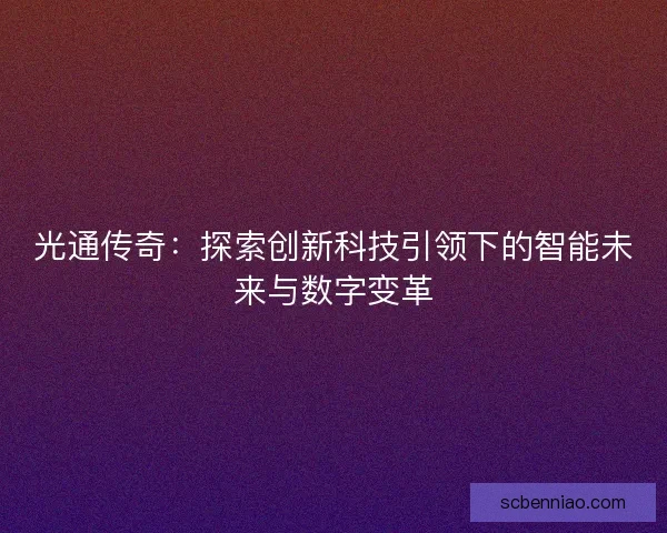 光通传奇：探索创新科技引领下的智能未来与数字变革